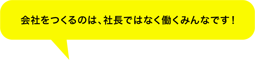 会社をつくるのは、社長ではなく働くみんなです！
